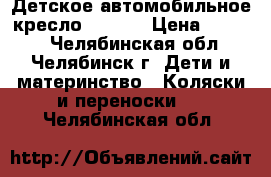 Детское автомобильное кресло deluxe › Цена ­ 2 500 - Челябинская обл., Челябинск г. Дети и материнство » Коляски и переноски   . Челябинская обл.